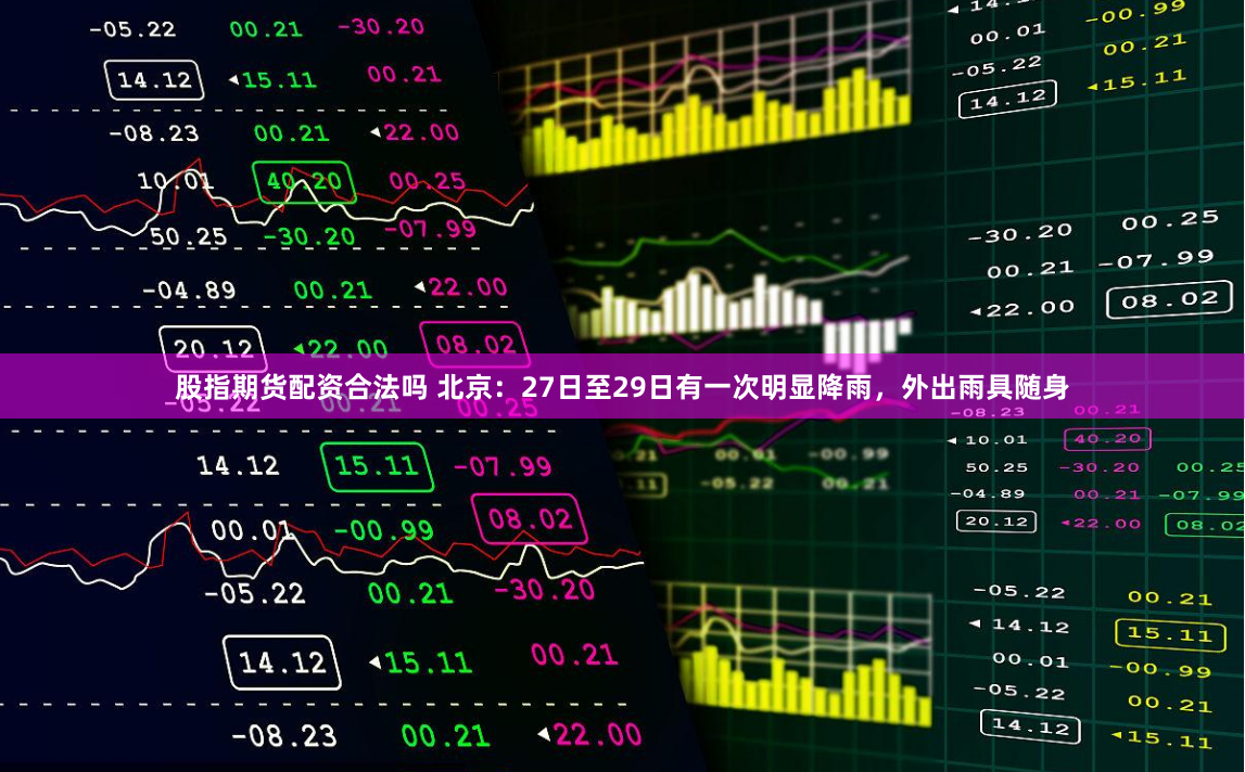 股指期货配资合法吗 北京：27日至29日有一次明显降雨，外出雨具随身
