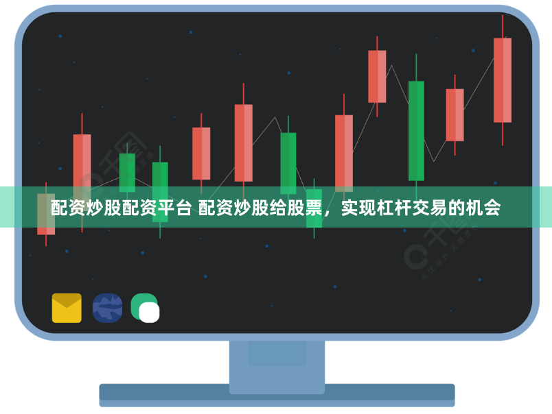 配资炒股配资平台 配资炒股给股票，实现杠杆交易的机会