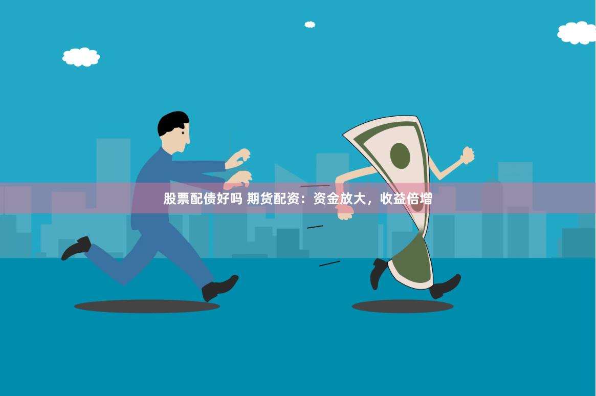 股票配债好吗 期货配资：资金放大，收益倍增