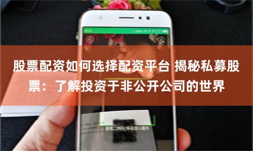 股票配资如何选择配资平台 揭秘私募股票：了解投资于非公开公司的世界
