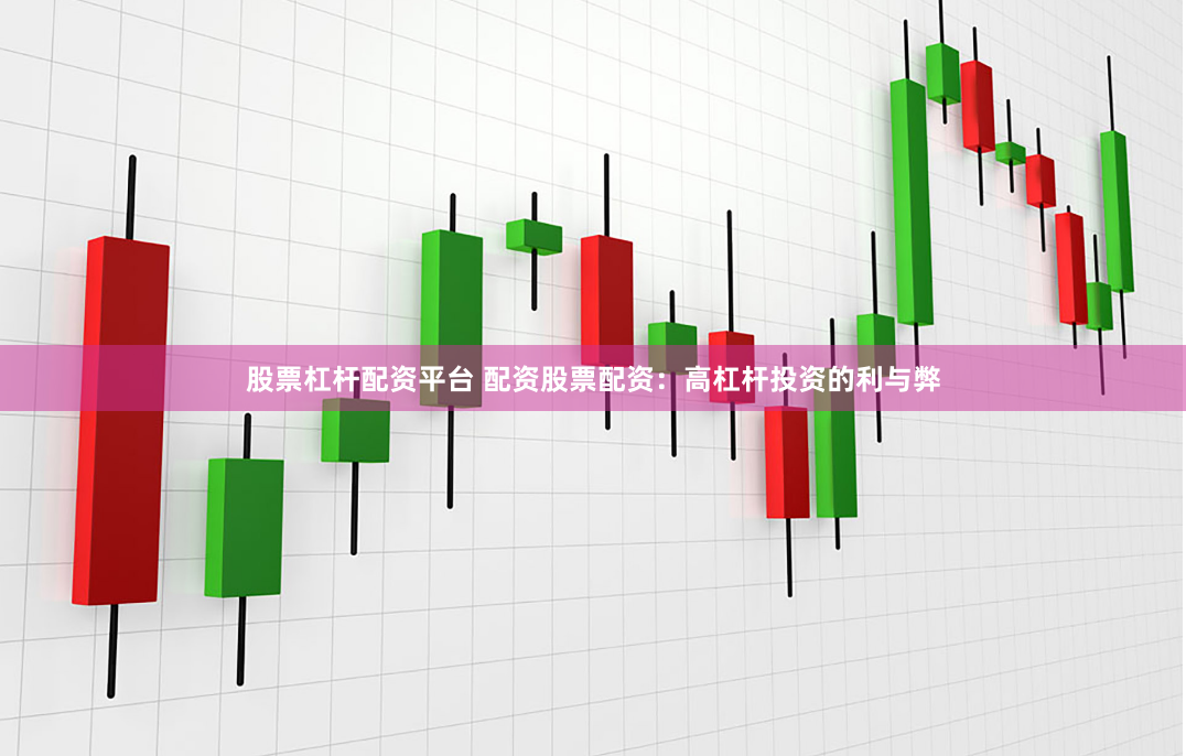 股票杠杆配资平台 配资股票配资：高杠杆投资的利与弊
