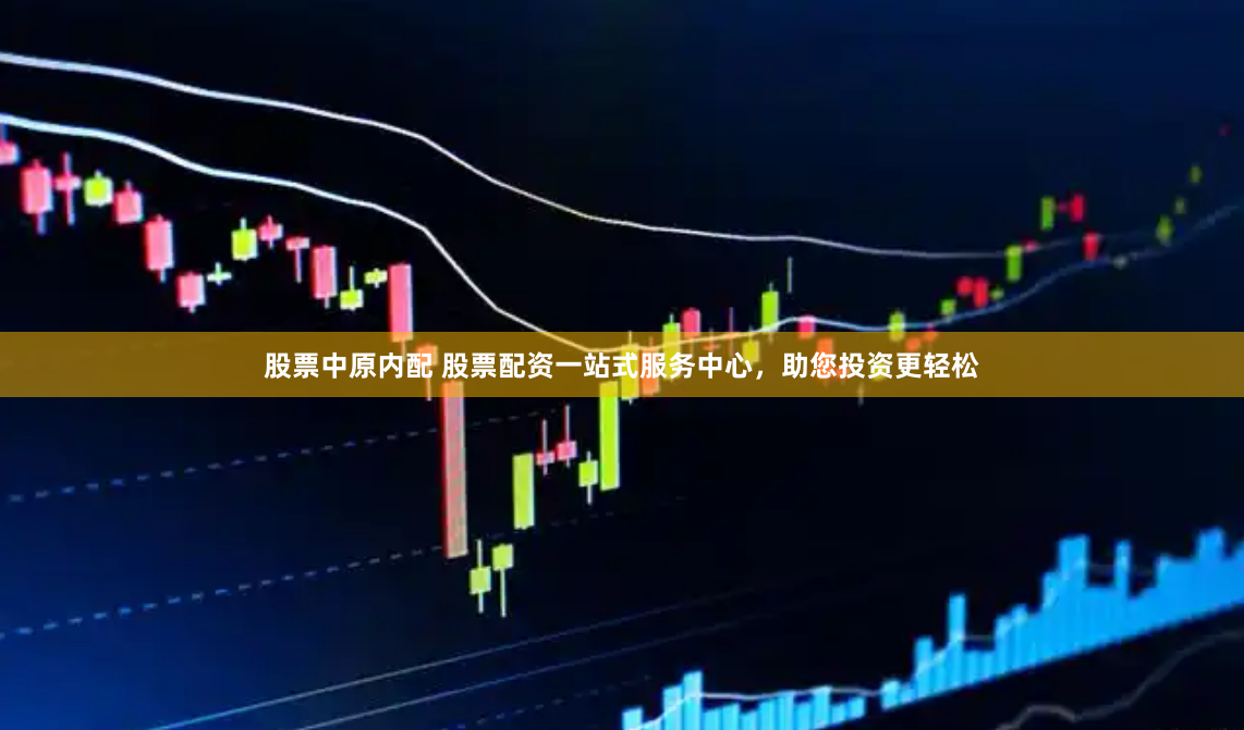 股票中原内配 股票配资一站式服务中心，助您投资更轻松