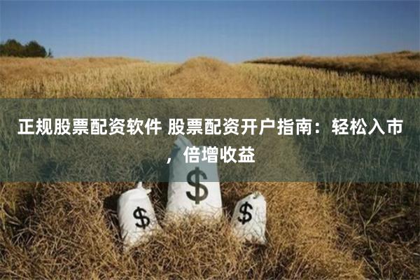 正规股票配资软件 股票配资开户指南：轻松入市，倍增收益